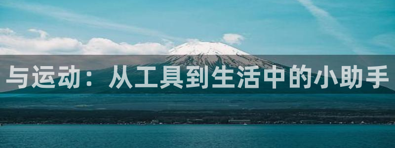 NG大舞台官方正版app娱乐平台:与运动:从工具到生活中的小